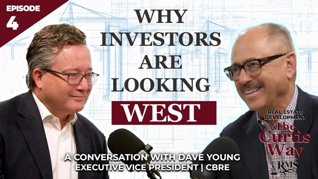 Real Estate Development: The Curtis Way, Episode 4 - Why Investors Are Looking West. A conversation with Dave Young, Executive Vice President | CBRE